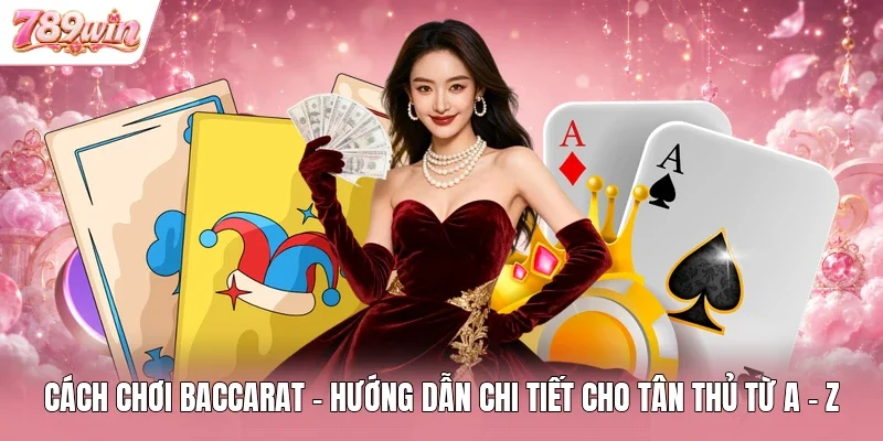Cách Chơi Baccarat - Hướng Dẫn Chi Tiết Cho Tân Thủ Từ A - Z