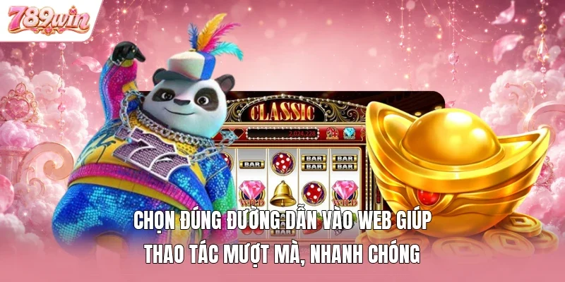 Chọn đúng đường dẫn vào web giúp thao tác mượt mà, nhanh chóng