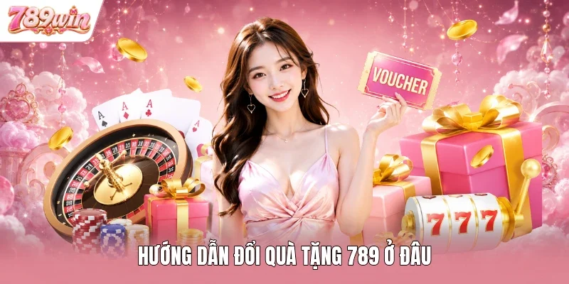 Hướng dẫn đổi quà tặng 789 ở đâu