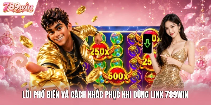Lỗi phổ biến và cách khắc phục khi dùng link 789win