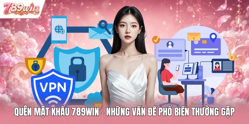 Quên Mật Khẩu 789WIN - Những Vấn Đề Phổ Biến Thường Gặp