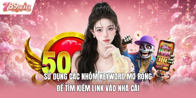 Sử dụng các nhóm keyword mở rộng để tìm kiếm link vào nhà cái