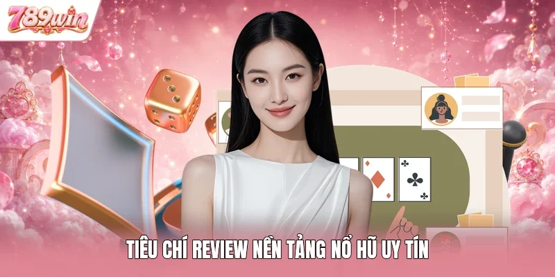 Tiêu chí review nền tảng nổ hũ uy tín