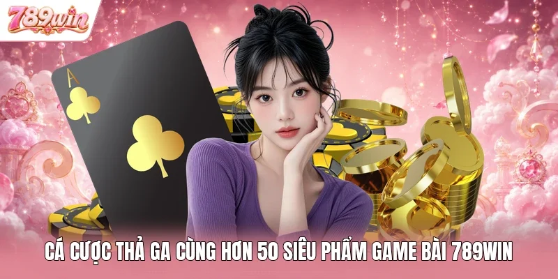 Cá cược thả ga cùng hơn 50 siêu phẩm game bài 789win