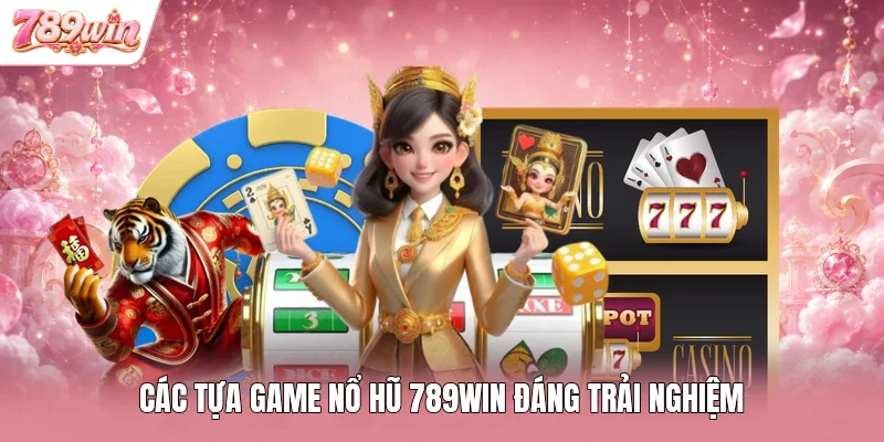 Các tựa game nổ hũ 789WIN đáng trải nghiệm