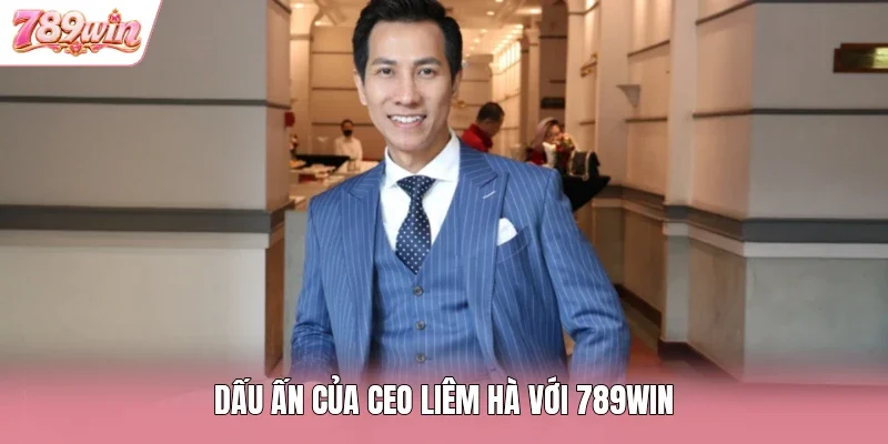 Dấu ấn của CEO Liêm Hà với 789WIN