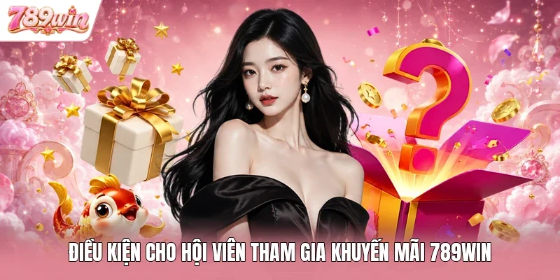 Điều kiện cho hội viên tham gia khuyến mãi 789WIN