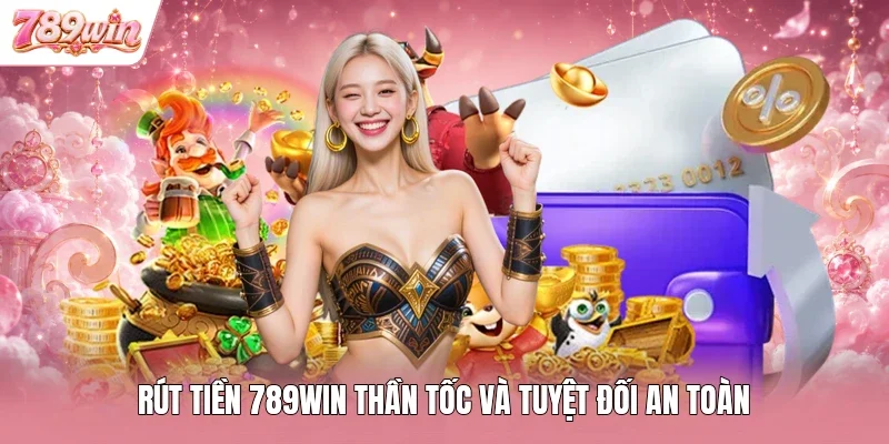 Rút tiền 789WIN thần tốc và tuyệt đối an toàn