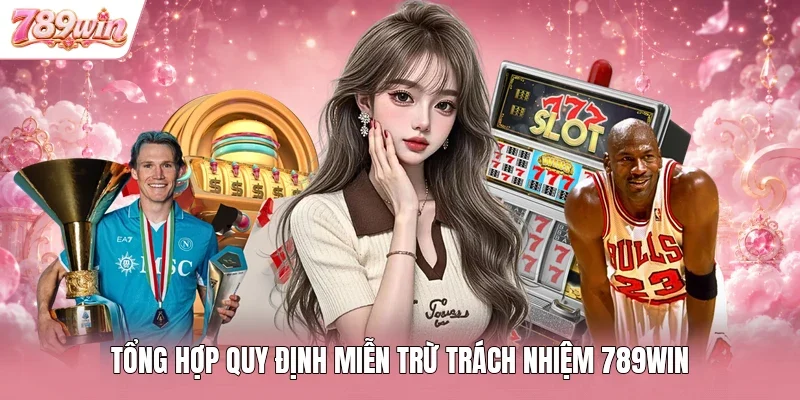 Tổng hợp quy định miễn trừ trách nhiệm 789WIN