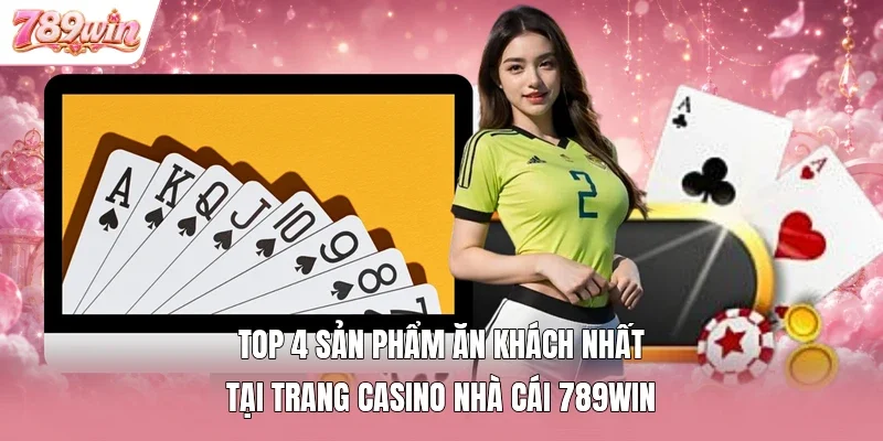 Top 4 sản phẩm “ăn khách” nhất tại trang casino nhà cái 789win