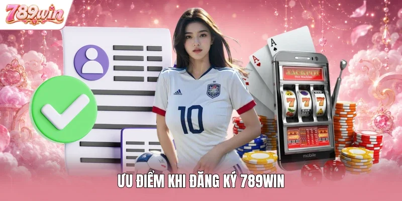 Ưu điểm khi đăng ký 789WIN